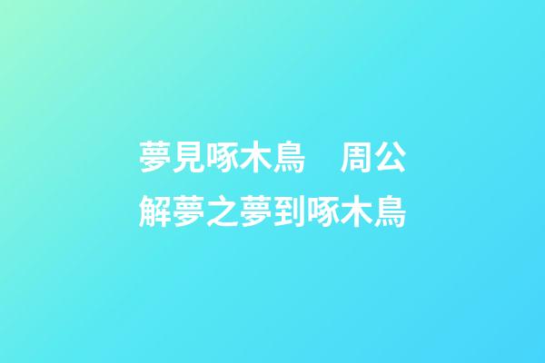 夢見啄木鳥　周公解夢之夢到啄木鳥